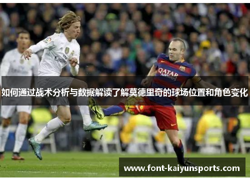 如何通过战术分析与数据解读了解莫德里奇的球场位置和角色变化
