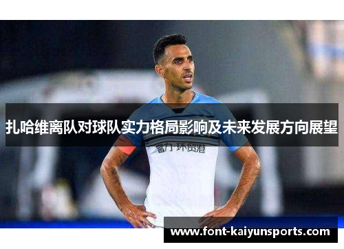 扎哈维离队对球队实力格局影响及未来发展方向展望 扎哈维离队对球队实力格局影响及未来发展方向展望