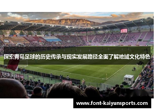 探索青岛足球的历史传承与现实发展路径全面了解地域文化特色