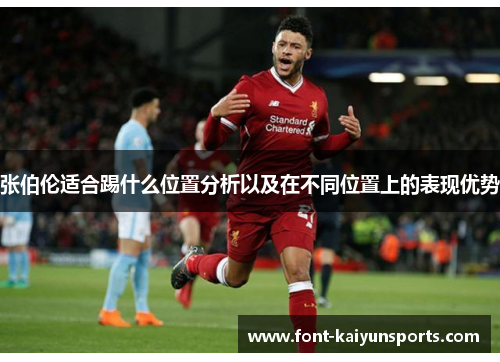 张伯伦适合踢什么位置分析以及在不同位置上的表现优势