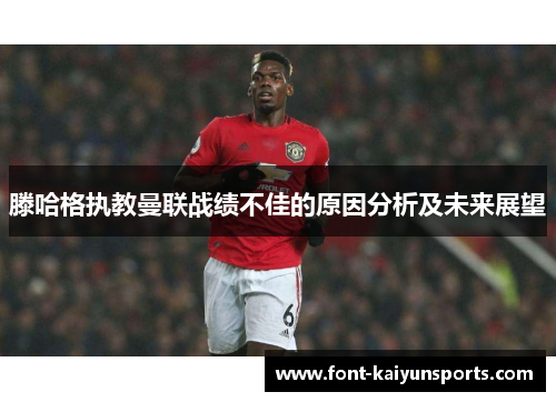 滕哈格执教曼联战绩不佳的原因分析及未来展望