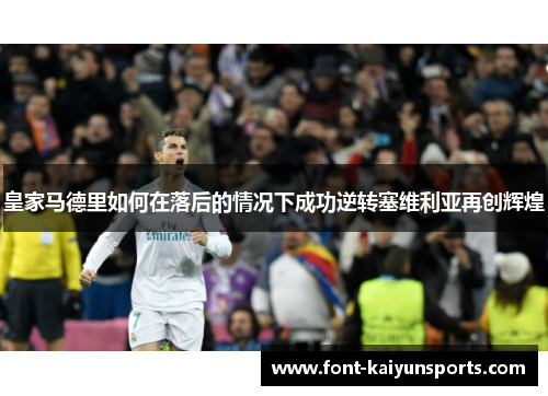 皇家马德里如何在落后的情况下成功逆转塞维利亚再创辉煌 皇家马德里如何在落后的情况下成功逆转塞维利亚再创辉煌