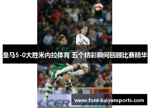 皇马5-0大胜米内拉体育 五个精彩瞬间回顾比赛精华