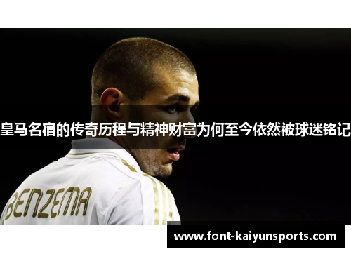 皇马名宿的传奇历程与精神财富为何至今依然被球迷铭记