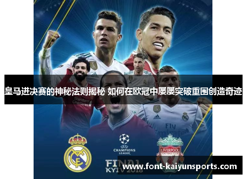 皇马进决赛的神秘法则揭秘 如何在欧冠中屡屡突破重围创造奇迹 皇马进决赛的神秘法则揭秘 如何在欧冠中屡屡突破重围创造奇迹