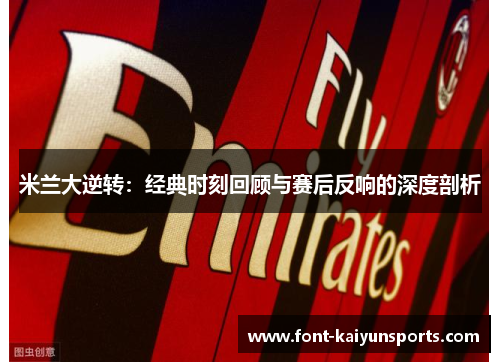 米兰大逆转:经典时刻回顾与赛后反响的深度剖析 米兰大逆转:经典时刻回顾与赛后反响的深度剖析