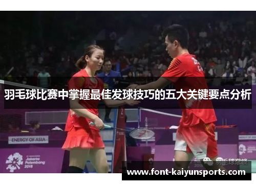 羽毛球比赛中掌握最佳发球技巧的五大关键要点分析