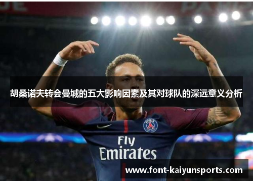 胡桑诺夫转会曼城的五大影响因素及其对球队的深远意义分析 胡桑诺夫转会曼城的五大影响因素及其对球队的深远意义分析