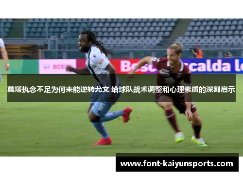 莫塔执念不足为何未能逆转尤文 给球队战术调整和心理素质的深刻启示 莫塔执念不足为何未能逆转尤文 给球队战术调整和心理素质的深刻启示