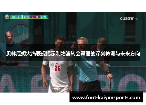 贝林厄姆火热表现揭示利物浦转会策略的深刻教训与未来方向
