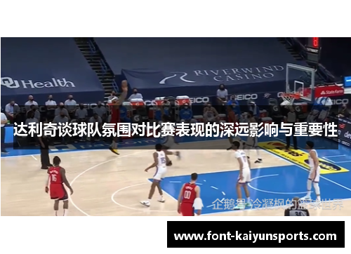 达利奇谈球队氛围对比赛表现的深远影响与重要性