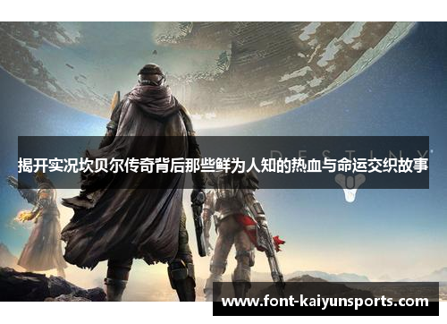 揭开实况坎贝尔传奇背后那些鲜为人知的热血与命运交织故事