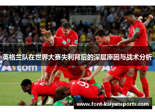 英格兰队在世界大赛失利背后的深层原因与战术分析 英格兰队在世界大赛失利背后的深层原因与战术分析