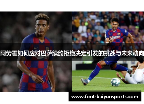 阿劳霍如何应对巴萨续约拒绝决定引发的挑战与未来动向 阿劳霍如何应对巴萨续约拒绝决定引发的挑战与未来动向