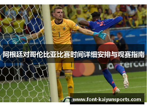 阿根廷对哥伦比亚比赛时间详细安排与观赛指南 阿根廷对哥伦比亚比赛时间详细安排与观赛指南