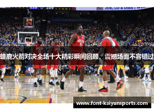 雄鹿火箭对决全场十大精彩瞬间回顾,震撼场面不容错过 雄鹿火箭对决全场十大精彩瞬间回顾,震撼场面不容错过