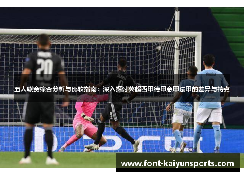 五大联赛综合分析与比较指南：深入探讨英超西甲德甲意甲法甲的差异与特点