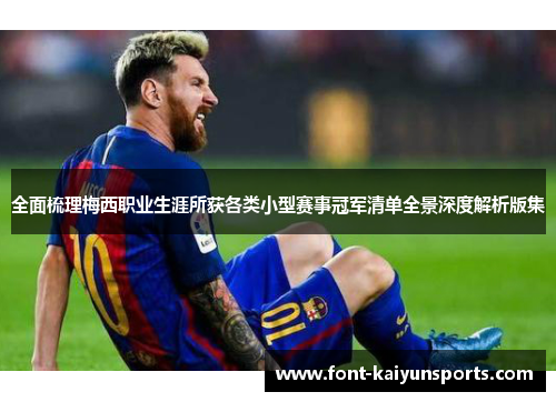全面梳理梅西职业生涯所获各类小型赛事冠军清单全景深度解析版集