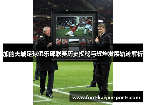 加的夫城足球俱乐部联赛历史揭秘与辉煌发展轨迹解析