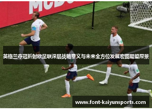 英格兰夺冠折射欧足联深层战略意义与未来全方位发展宏图期望愿景 英格兰夺冠折射欧足联深层战略意义与未来全方位发展宏图期望愿景