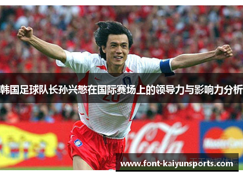 韩国足球队长孙兴慜在国际赛场上的领导力与影响力分析 韩国足球队长孙兴慜在国际赛场上的领导力与影响力分析