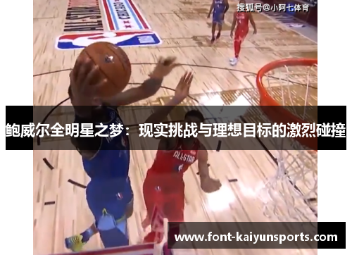 鲍威尔全明星之梦:现实挑战与理想目标的激烈碰撞 鲍威尔全明星之梦:现实挑战与理想目标的激烈碰撞