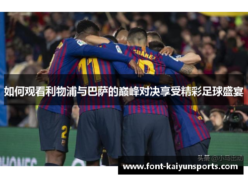 如何观看利物浦与巴萨的巅峰对决享受精彩足球盛宴