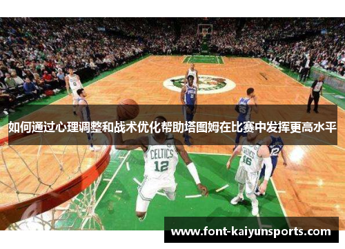 如何通过心理调整和战术优化帮助塔图姆在比赛中发挥更高水平