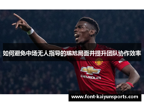 如何避免中场无人指导的尴尬局面并提升团队协作效率