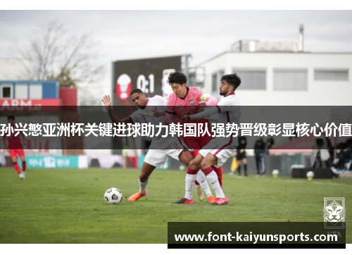 孙兴慜亚洲杯关键进球助力韩国队强势晋级彰显核心价值 孙兴慜亚洲杯关键进球助力韩国队强势晋级彰显核心价值