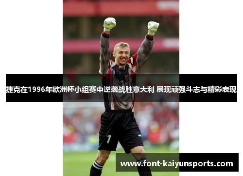 捷克在1996年欧洲杯小组赛中逆袭战胜意大利 展现顽强斗志与精彩表现 捷克在1996年欧洲杯小组赛中逆袭战胜意大利 展现顽强斗志与精彩表现