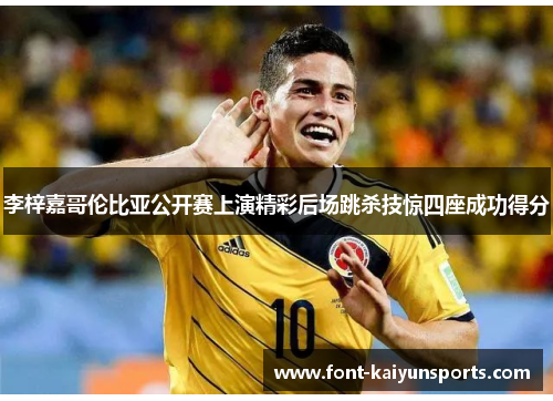 李梓嘉哥伦比亚公开赛上演精彩后场跳杀技惊四座成功得分 李梓嘉哥伦比亚公开赛上演精彩后场跳杀技惊四座成功得分