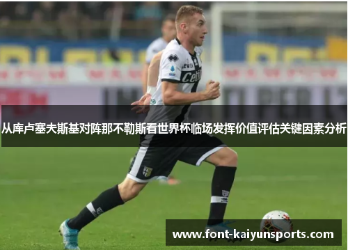 从库卢塞夫斯基对阵那不勒斯看世界杯临场发挥价值评估关键因素分析 从库卢塞夫斯基对阵那不勒斯看世界杯临场发挥价值评估关键因素分析