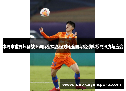 本周末世界杯备战下洲际密集赛程对比全面考验球队板凳深度与应变 本周末世界杯备战下洲际密集赛程对比全面考验球队板凳深度与应变