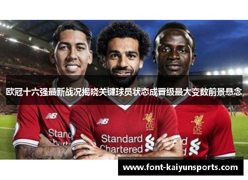 欧冠十六强最新战况揭晓关键球员状态成晋级最大变数前景悬念 欧冠十六强最新战况揭晓关键球员状态成晋级最大变数前景悬念