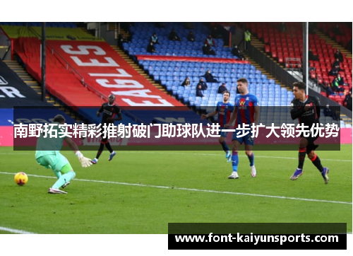 南野拓实精彩推射破门助球队进一步扩大领先优势