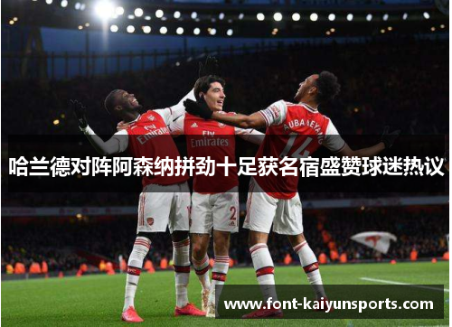 哈兰德对阵阿森纳拼劲十足获名宿盛赞球迷热议 哈兰德对阵阿森纳拼劲十足获名宿盛赞球迷热议