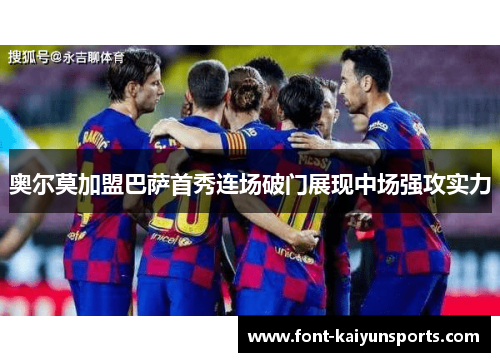 奥尔莫加盟巴萨首秀连场破门展现中场强攻实力 奥尔莫加盟巴萨首秀连场破门展现中场强攻实力