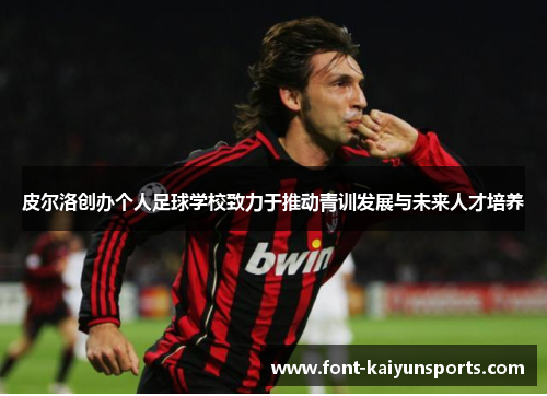 皮尔洛创办个人足球学校致力于推动青训发展与未来人才培养
