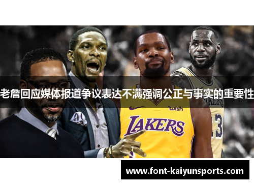 老詹回应媒体报道争议表达不满强调公正与事实的重要性 老詹回应媒体报道争议表达不满强调公正与事实的重要性