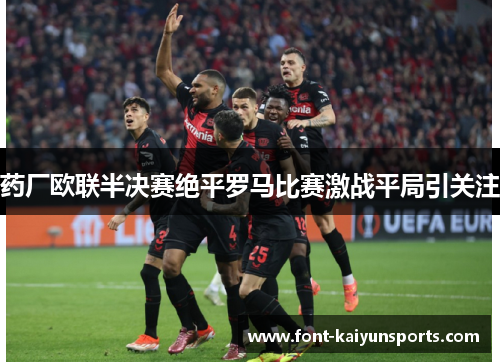 药厂欧联半决赛绝平罗马比赛激战平局引关注