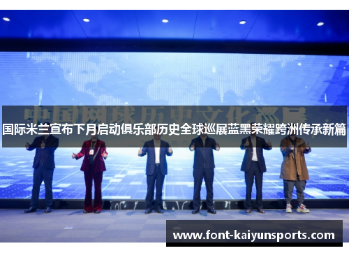 国际米兰宣布下月启动俱乐部历史全球巡展蓝黑荣耀跨洲传承新篇 国际米兰宣布下月启动俱乐部历史全球巡展蓝黑荣耀跨洲传承新篇