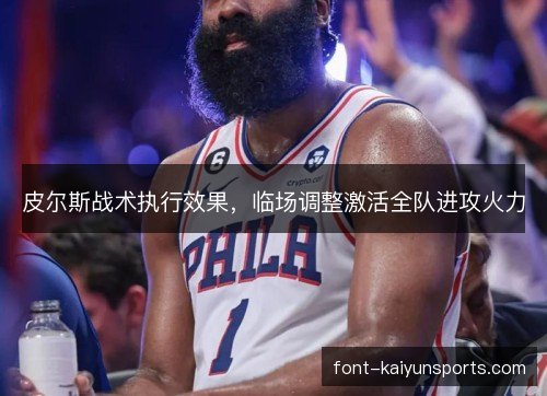 皮尔斯战术执行效果,临场调整激活全队进攻火力 皮尔斯战术执行效果,临场调整激活全队进攻火力